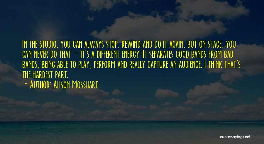 Alison Mosshart Quotes: In The Studio, You Can Always Stop, Rewind And Do It Again, But On Stage, You Can Never Do That