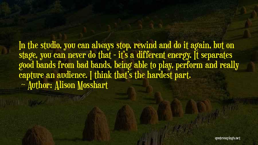 Alison Mosshart Quotes: In The Studio, You Can Always Stop, Rewind And Do It Again, But On Stage, You Can Never Do That