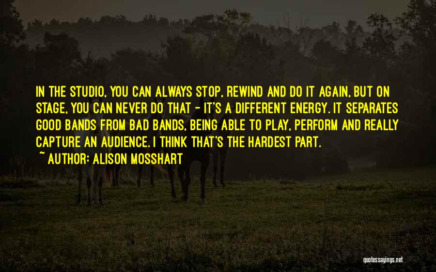 Alison Mosshart Quotes: In The Studio, You Can Always Stop, Rewind And Do It Again, But On Stage, You Can Never Do That