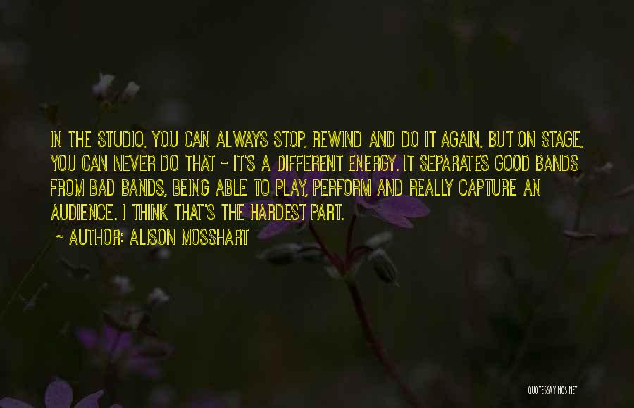 Alison Mosshart Quotes: In The Studio, You Can Always Stop, Rewind And Do It Again, But On Stage, You Can Never Do That