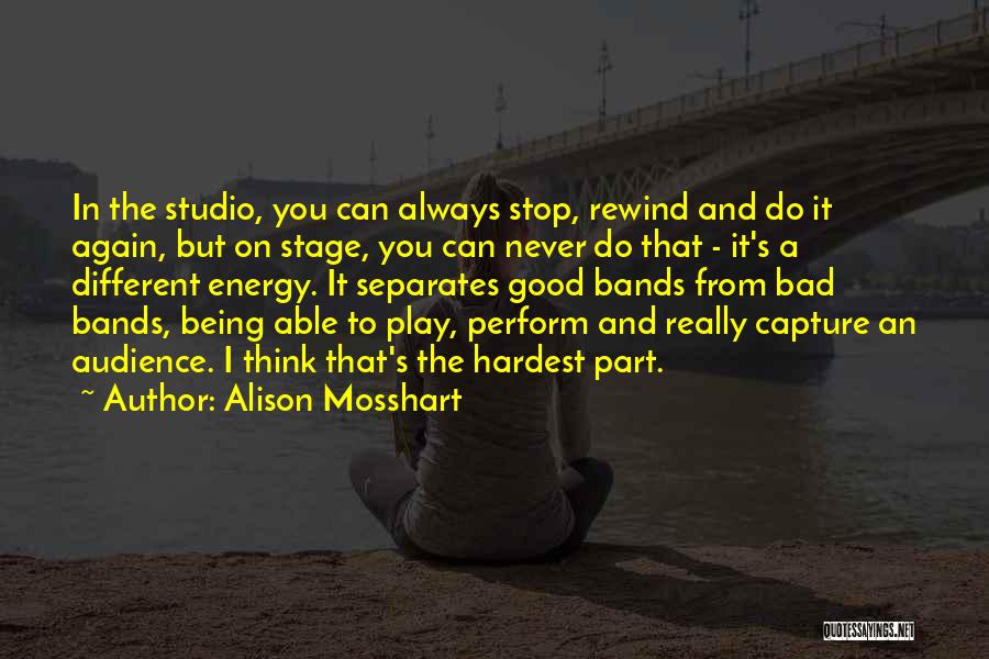 Alison Mosshart Quotes: In The Studio, You Can Always Stop, Rewind And Do It Again, But On Stage, You Can Never Do That