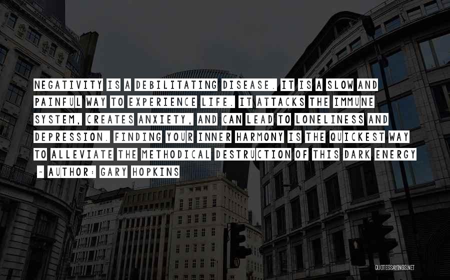 Gary Hopkins Quotes: Negativity Is A Debilitating Disease. It Is A Slow And Painful Way To Experience Life. It Attacks The Immune System,