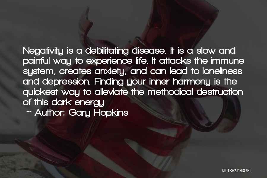 Gary Hopkins Quotes: Negativity Is A Debilitating Disease. It Is A Slow And Painful Way To Experience Life. It Attacks The Immune System,