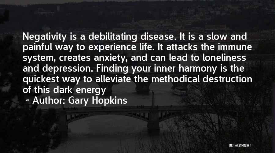 Gary Hopkins Quotes: Negativity Is A Debilitating Disease. It Is A Slow And Painful Way To Experience Life. It Attacks The Immune System,