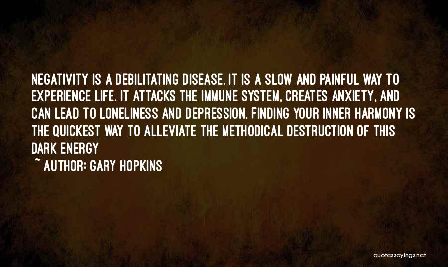 Gary Hopkins Quotes: Negativity Is A Debilitating Disease. It Is A Slow And Painful Way To Experience Life. It Attacks The Immune System,