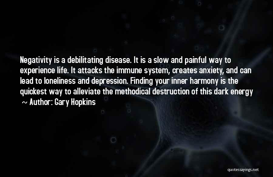 Gary Hopkins Quotes: Negativity Is A Debilitating Disease. It Is A Slow And Painful Way To Experience Life. It Attacks The Immune System,