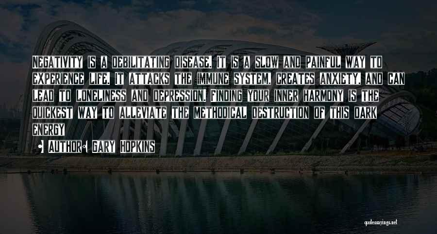 Gary Hopkins Quotes: Negativity Is A Debilitating Disease. It Is A Slow And Painful Way To Experience Life. It Attacks The Immune System,