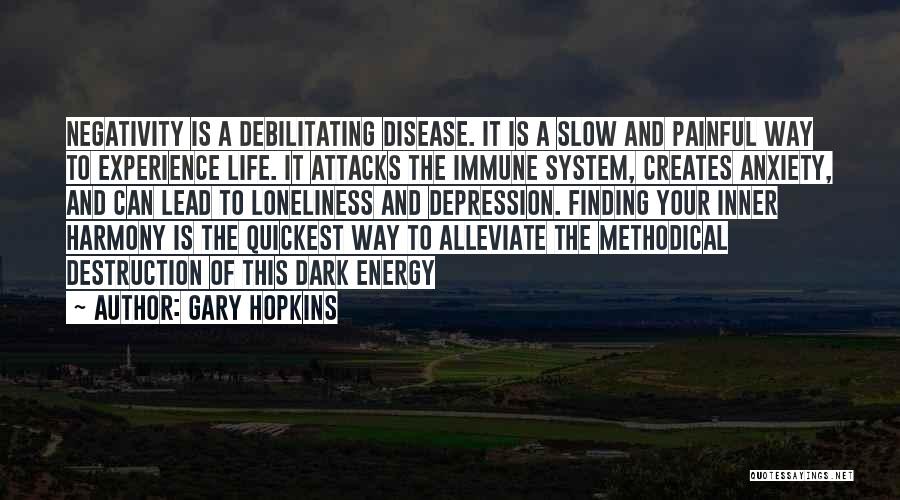 Gary Hopkins Quotes: Negativity Is A Debilitating Disease. It Is A Slow And Painful Way To Experience Life. It Attacks The Immune System,