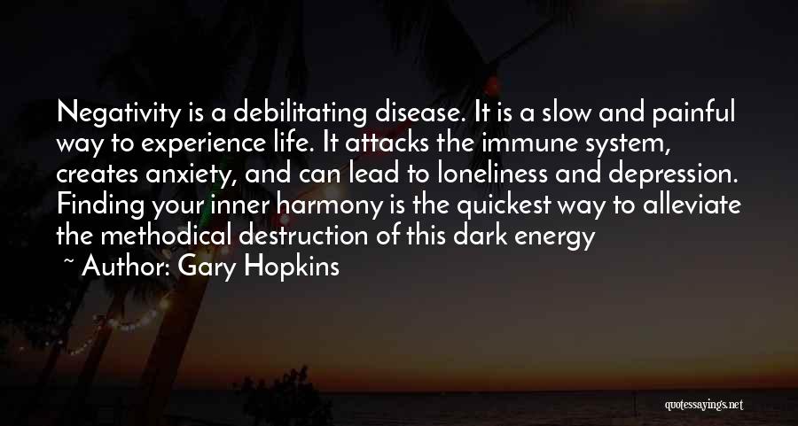 Gary Hopkins Quotes: Negativity Is A Debilitating Disease. It Is A Slow And Painful Way To Experience Life. It Attacks The Immune System,