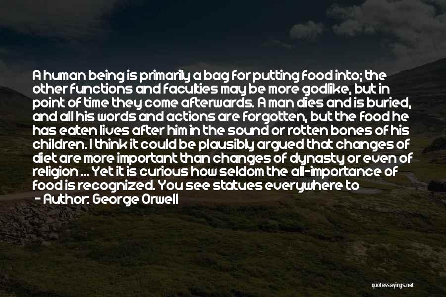George Orwell Quotes: A Human Being Is Primarily A Bag For Putting Food Into; The Other Functions And Faculties May Be More Godlike,