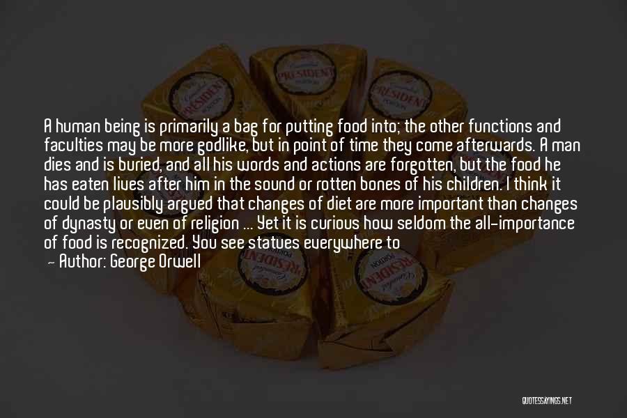 George Orwell Quotes: A Human Being Is Primarily A Bag For Putting Food Into; The Other Functions And Faculties May Be More Godlike,