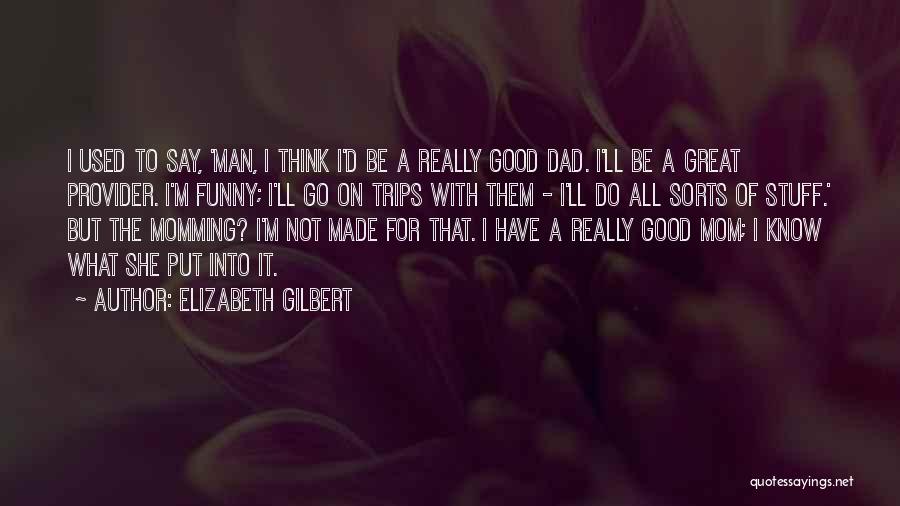 Elizabeth Gilbert Quotes: I Used To Say, 'man, I Think I'd Be A Really Good Dad. I'll Be A Great Provider. I'm Funny;