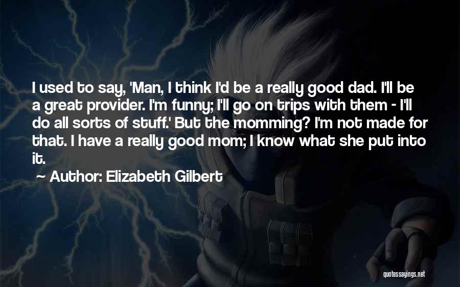 Elizabeth Gilbert Quotes: I Used To Say, 'man, I Think I'd Be A Really Good Dad. I'll Be A Great Provider. I'm Funny;