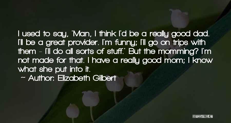 Elizabeth Gilbert Quotes: I Used To Say, 'man, I Think I'd Be A Really Good Dad. I'll Be A Great Provider. I'm Funny;