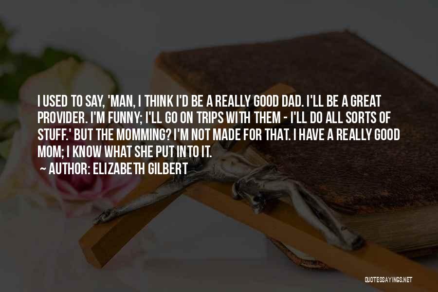 Elizabeth Gilbert Quotes: I Used To Say, 'man, I Think I'd Be A Really Good Dad. I'll Be A Great Provider. I'm Funny;