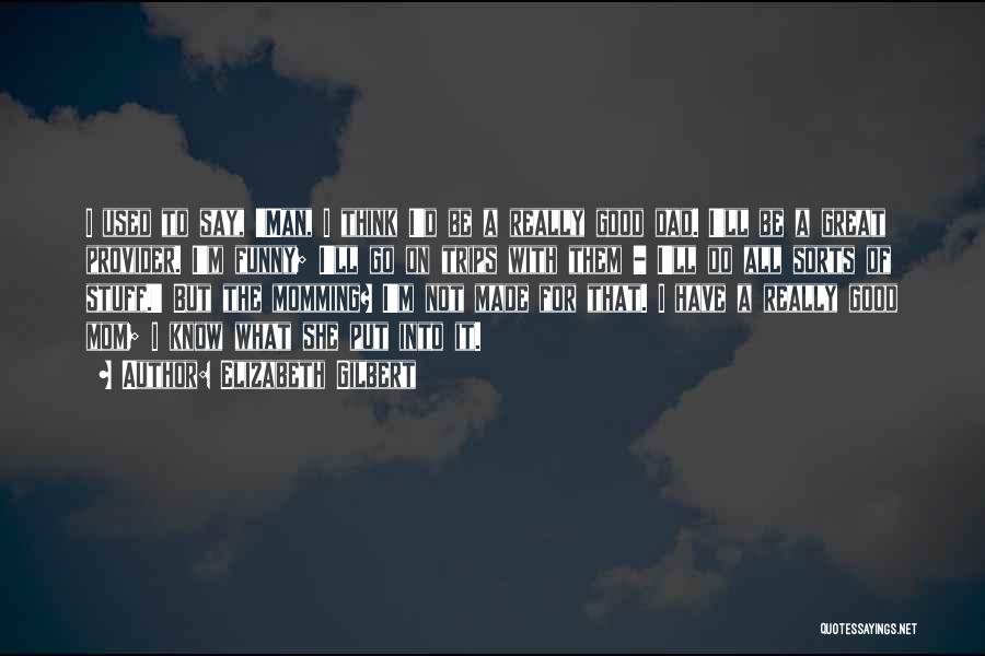 Elizabeth Gilbert Quotes: I Used To Say, 'man, I Think I'd Be A Really Good Dad. I'll Be A Great Provider. I'm Funny;