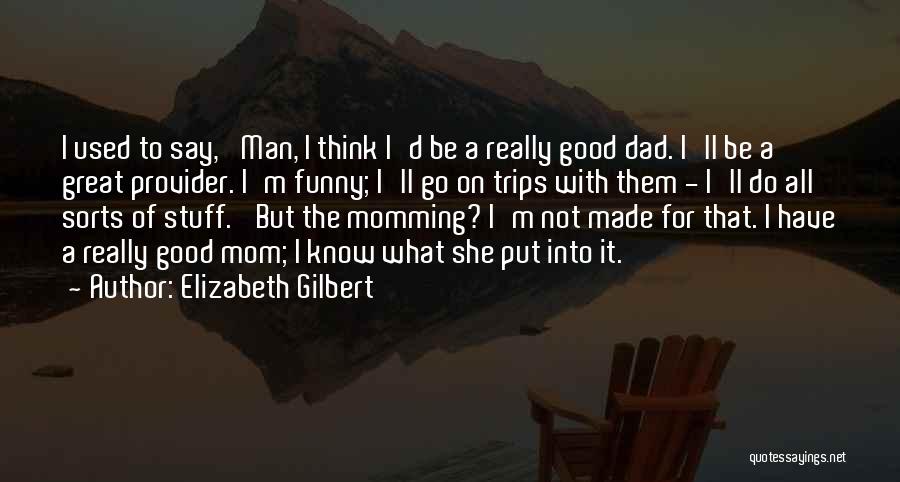 Elizabeth Gilbert Quotes: I Used To Say, 'man, I Think I'd Be A Really Good Dad. I'll Be A Great Provider. I'm Funny;