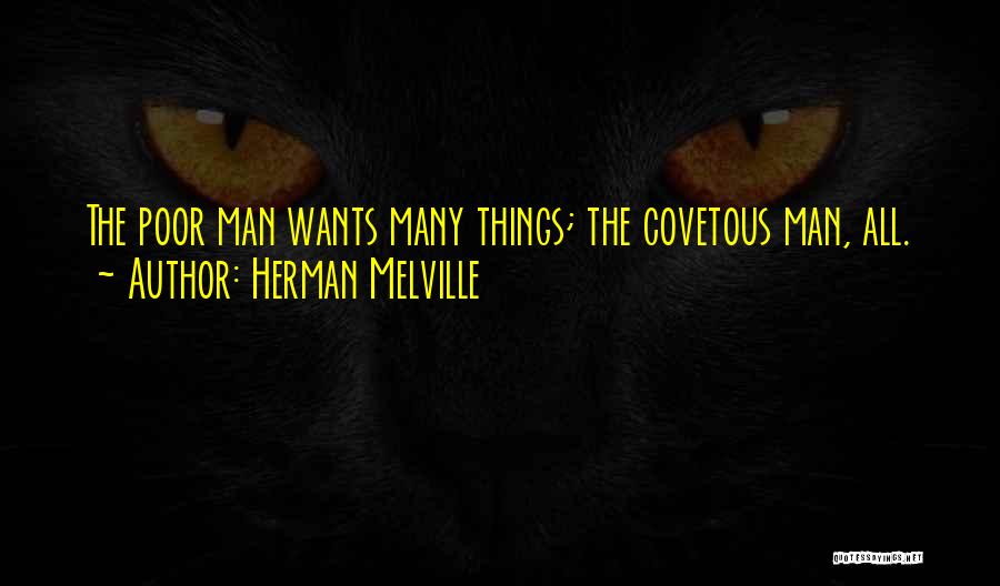 Herman Melville Quotes: The Poor Man Wants Many Things; The Covetous Man, All.