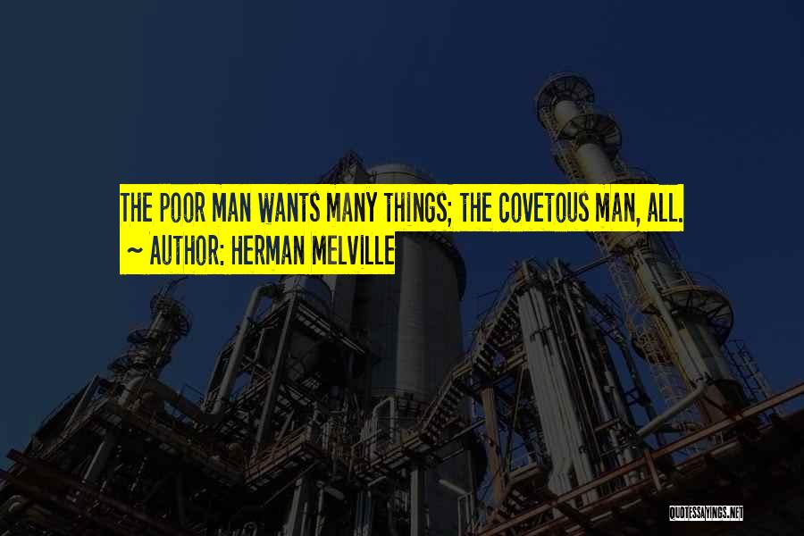Herman Melville Quotes: The Poor Man Wants Many Things; The Covetous Man, All.