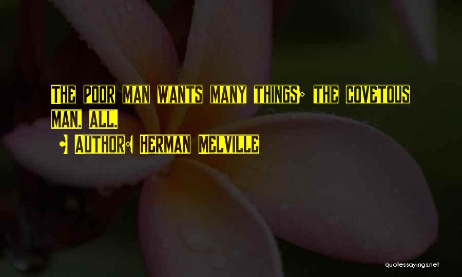 Herman Melville Quotes: The Poor Man Wants Many Things; The Covetous Man, All.