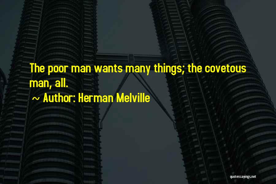 Herman Melville Quotes: The Poor Man Wants Many Things; The Covetous Man, All.
