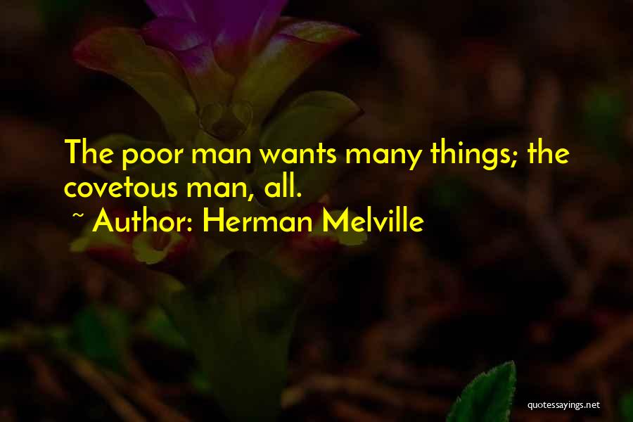 Herman Melville Quotes: The Poor Man Wants Many Things; The Covetous Man, All.