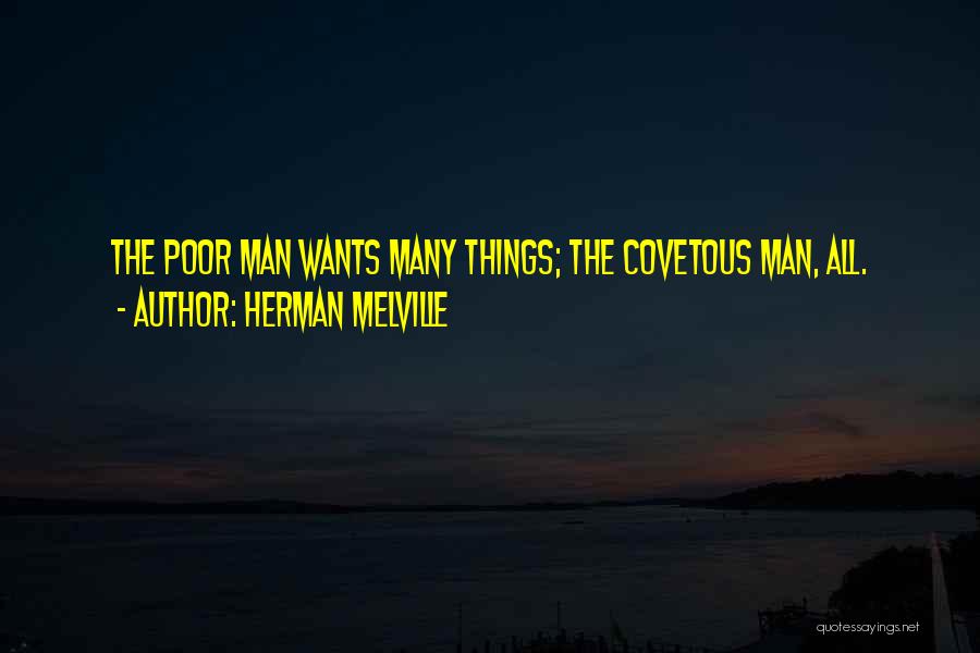Herman Melville Quotes: The Poor Man Wants Many Things; The Covetous Man, All.