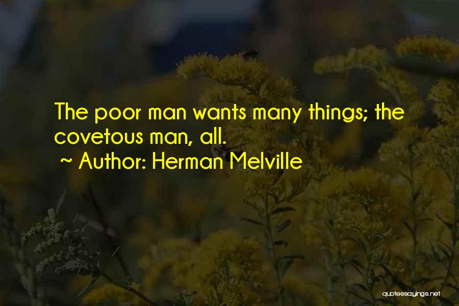 Herman Melville Quotes: The Poor Man Wants Many Things; The Covetous Man, All.