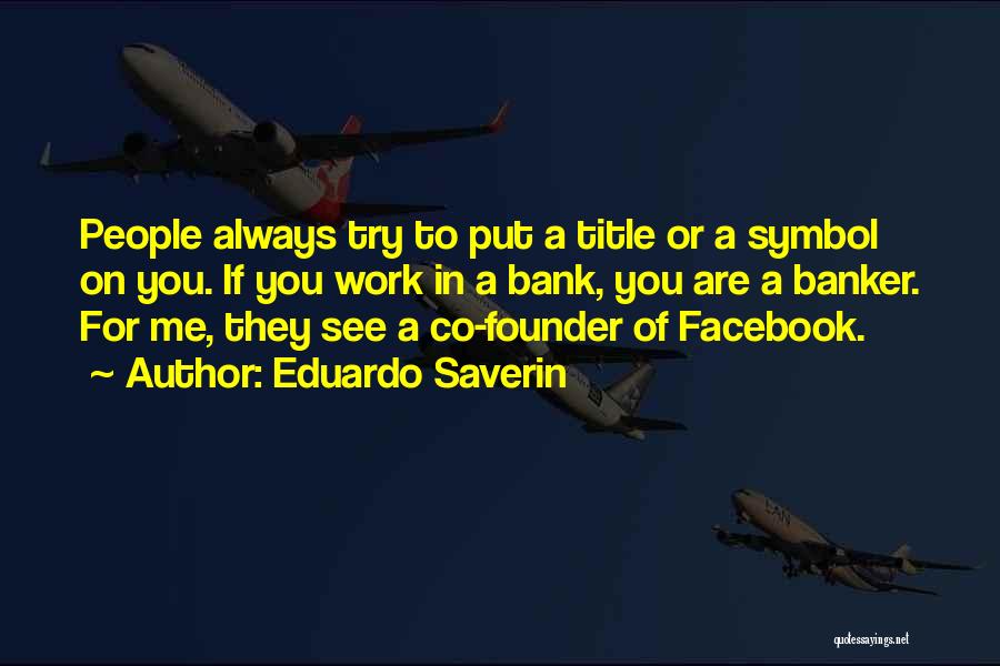 Eduardo Saverin Quotes: People Always Try To Put A Title Or A Symbol On You. If You Work In A Bank, You Are