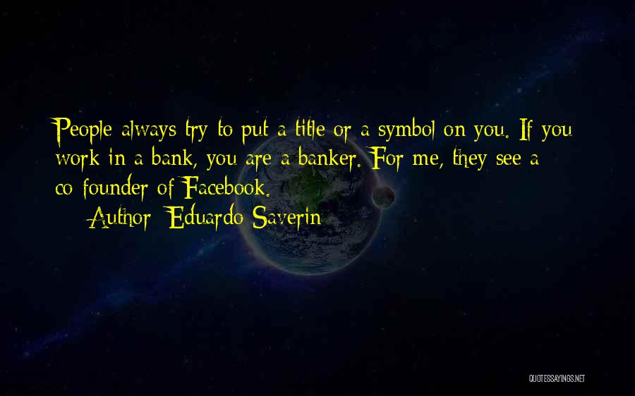 Eduardo Saverin Quotes: People Always Try To Put A Title Or A Symbol On You. If You Work In A Bank, You Are