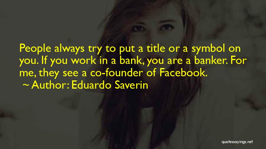 Eduardo Saverin Quotes: People Always Try To Put A Title Or A Symbol On You. If You Work In A Bank, You Are