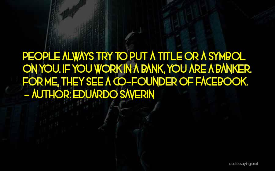 Eduardo Saverin Quotes: People Always Try To Put A Title Or A Symbol On You. If You Work In A Bank, You Are