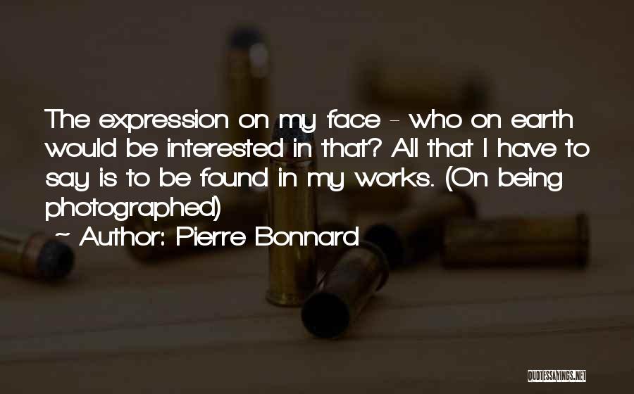 Pierre Bonnard Quotes: The Expression On My Face - Who On Earth Would Be Interested In That? All That I Have To Say