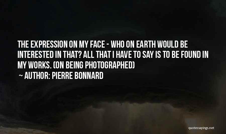 Pierre Bonnard Quotes: The Expression On My Face - Who On Earth Would Be Interested In That? All That I Have To Say