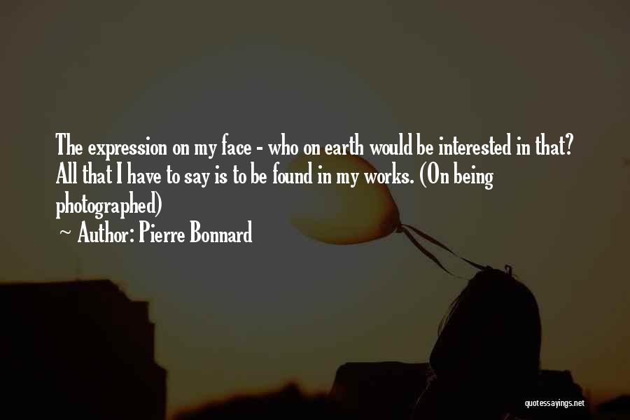 Pierre Bonnard Quotes: The Expression On My Face - Who On Earth Would Be Interested In That? All That I Have To Say