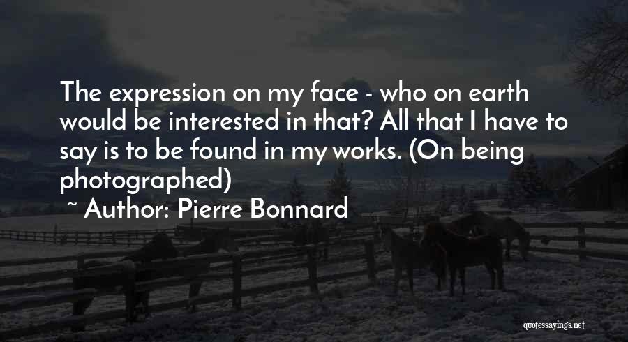 Pierre Bonnard Quotes: The Expression On My Face - Who On Earth Would Be Interested In That? All That I Have To Say