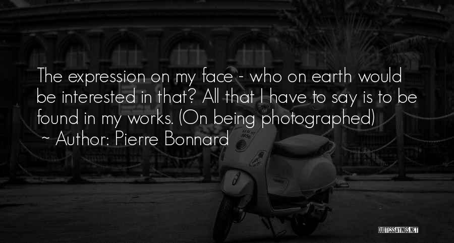 Pierre Bonnard Quotes: The Expression On My Face - Who On Earth Would Be Interested In That? All That I Have To Say