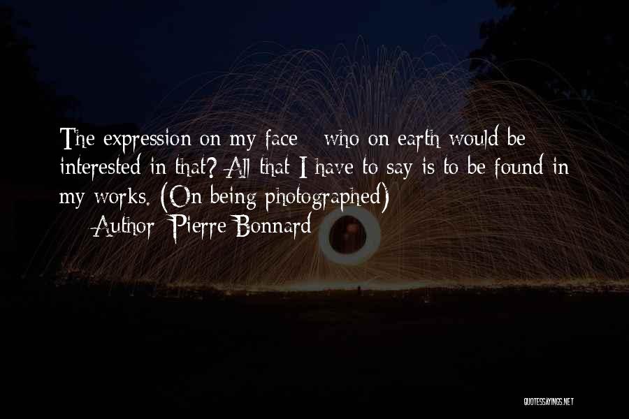 Pierre Bonnard Quotes: The Expression On My Face - Who On Earth Would Be Interested In That? All That I Have To Say