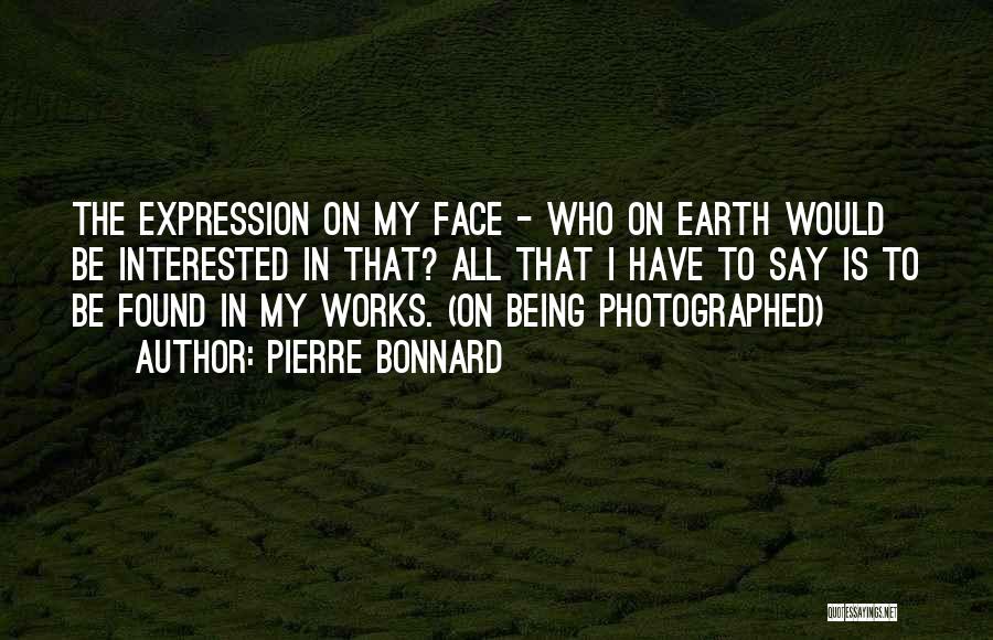 Pierre Bonnard Quotes: The Expression On My Face - Who On Earth Would Be Interested In That? All That I Have To Say