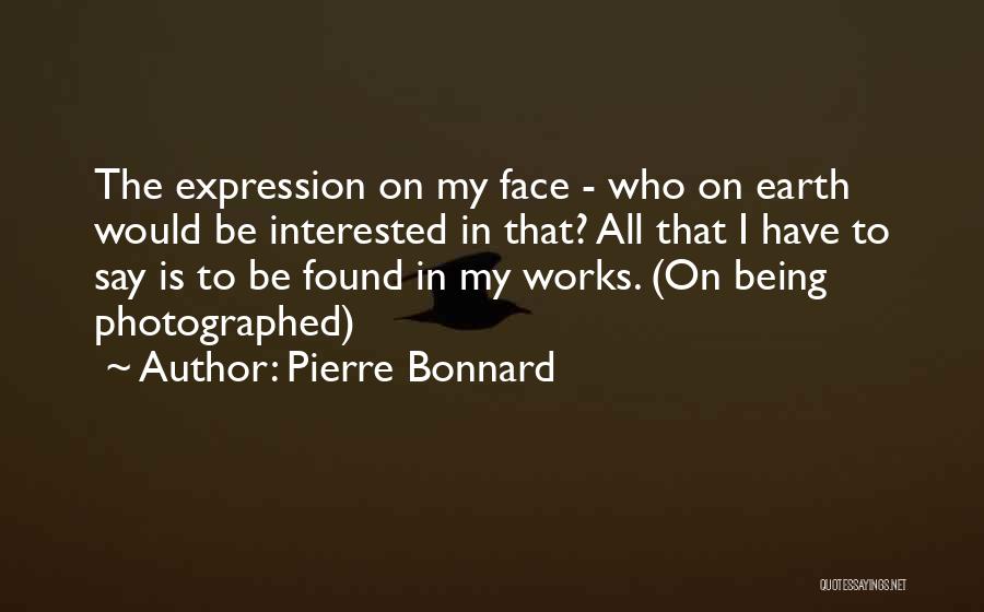 Pierre Bonnard Quotes: The Expression On My Face - Who On Earth Would Be Interested In That? All That I Have To Say