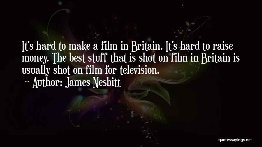 James Nesbitt Quotes: It's Hard To Make A Film In Britain. It's Hard To Raise Money. The Best Stuff That Is Shot On