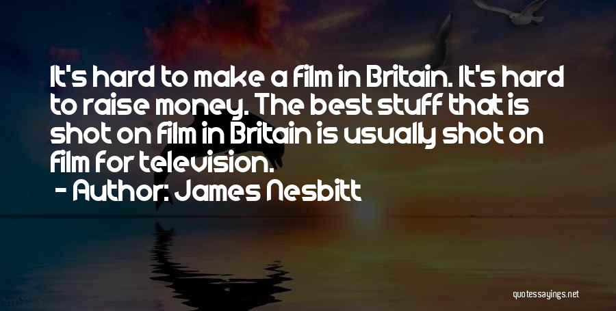 James Nesbitt Quotes: It's Hard To Make A Film In Britain. It's Hard To Raise Money. The Best Stuff That Is Shot On