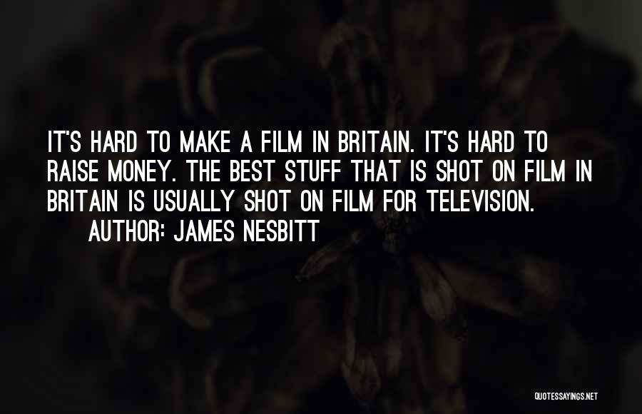 James Nesbitt Quotes: It's Hard To Make A Film In Britain. It's Hard To Raise Money. The Best Stuff That Is Shot On