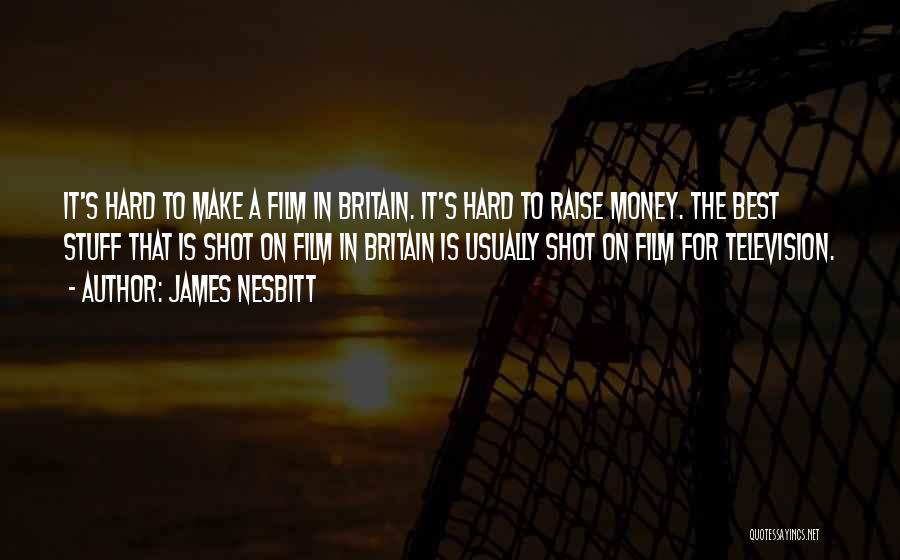 James Nesbitt Quotes: It's Hard To Make A Film In Britain. It's Hard To Raise Money. The Best Stuff That Is Shot On