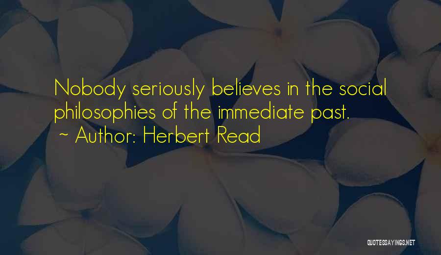 Herbert Read Quotes: Nobody Seriously Believes In The Social Philosophies Of The Immediate Past.