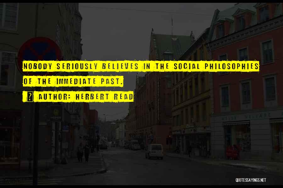 Herbert Read Quotes: Nobody Seriously Believes In The Social Philosophies Of The Immediate Past.