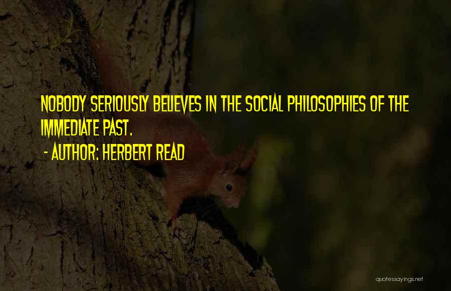 Herbert Read Quotes: Nobody Seriously Believes In The Social Philosophies Of The Immediate Past.