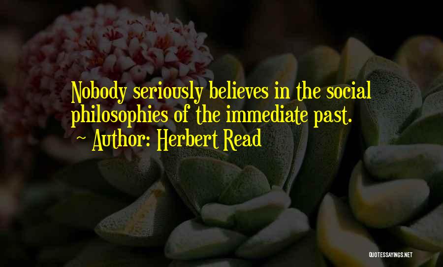 Herbert Read Quotes: Nobody Seriously Believes In The Social Philosophies Of The Immediate Past.
