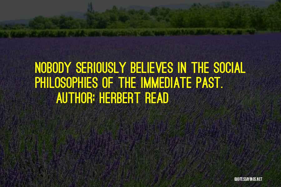 Herbert Read Quotes: Nobody Seriously Believes In The Social Philosophies Of The Immediate Past.
