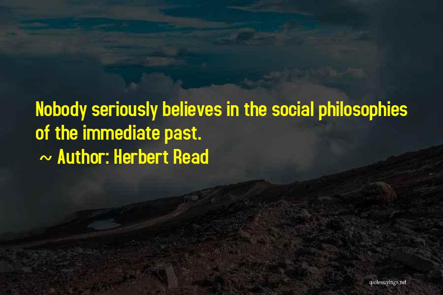 Herbert Read Quotes: Nobody Seriously Believes In The Social Philosophies Of The Immediate Past.